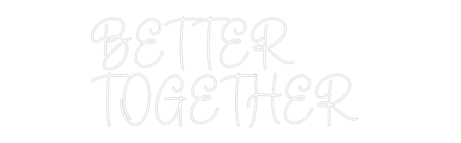 Create your Neon Sign BETTER 
TOGE...
