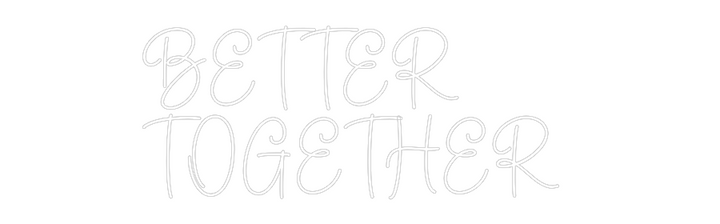Create your Neon Sign BETTER 
TOGE...