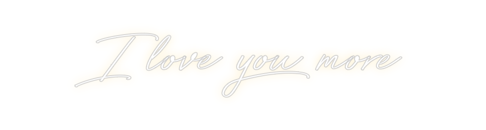 Create your Neon Sign I love you more
