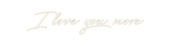 Create your Neon Sign I love you more