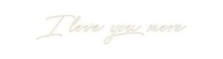 Create your Neon Sign I love you more