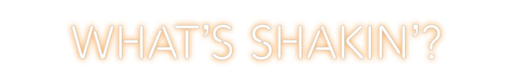 Create your Neon Sign What’s Shakin’?