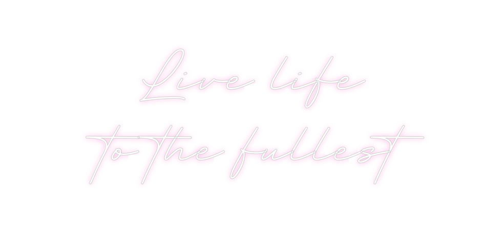 Create your Neon Sign Live life
to...