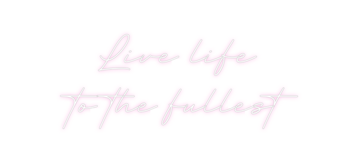 Create your Neon Sign Live life
to...