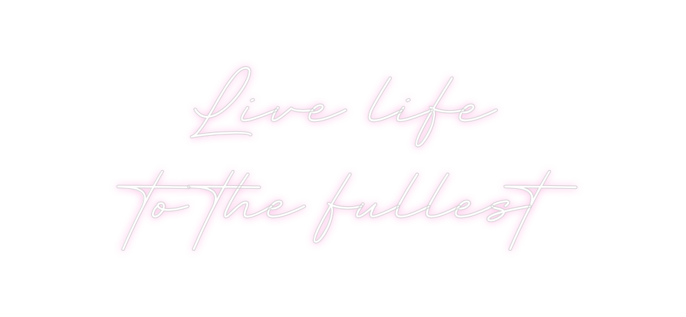 Create your Neon Sign Live life
to...