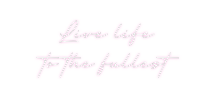 Create your Neon Sign Live life
to...