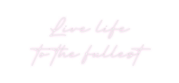 Create your Neon Sign Live life
to...