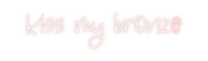 Create your Neon Sign Kiss my bronze