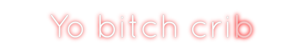 Create your Neon Sign Yo bitch crib - MK Neon