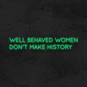 Well behaved women don't make history - LED Neon Sign