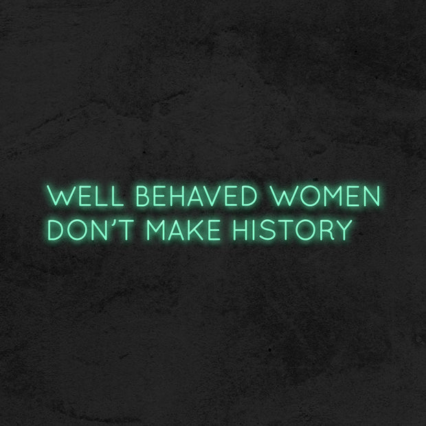 Well behaved women don't make history - LED Neon Sign